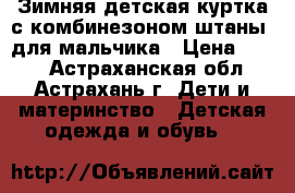 Зимняя детская куртка с комбинезоном(штаны) для мальчика › Цена ­ 800 - Астраханская обл., Астрахань г. Дети и материнство » Детская одежда и обувь   